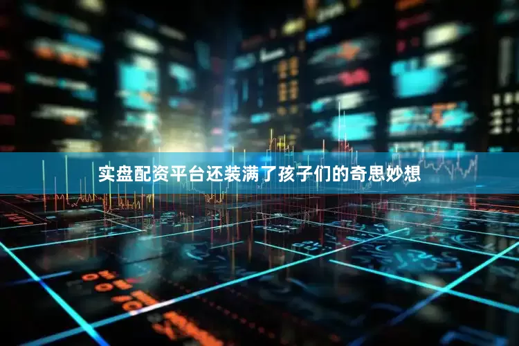 实盘配资平台还装满了孩子们的奇思妙想