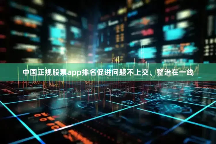 中国正规股票app排名促进问题不上交、整治在一线