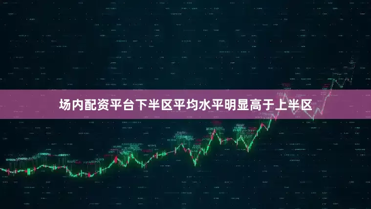 场内配资平台下半区平均水平明显高于上半区