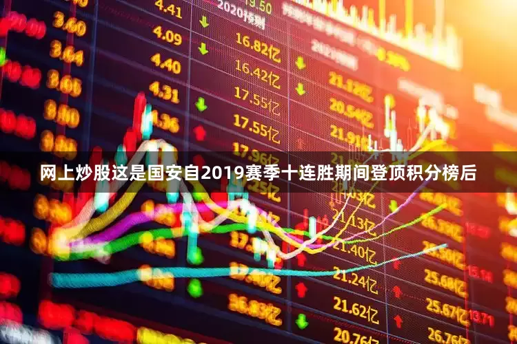 网上炒股这是国安自2019赛季十连胜期间登顶积分榜后