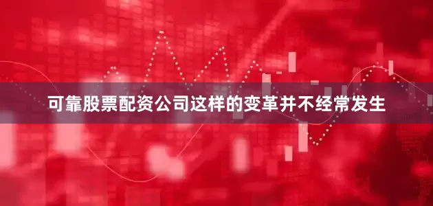 可靠股票配资公司这样的变革并不经常发生