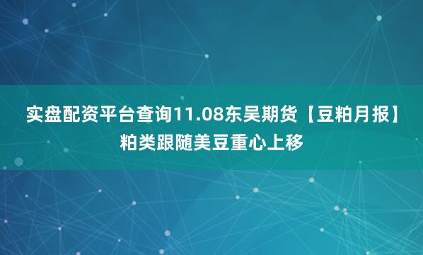 实盘配资平台查询11.08东吴期货【豆粕月报】粕类跟随美豆重心上移