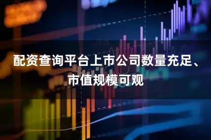 配资查询平台上市公司数量充足、市值规模可观
