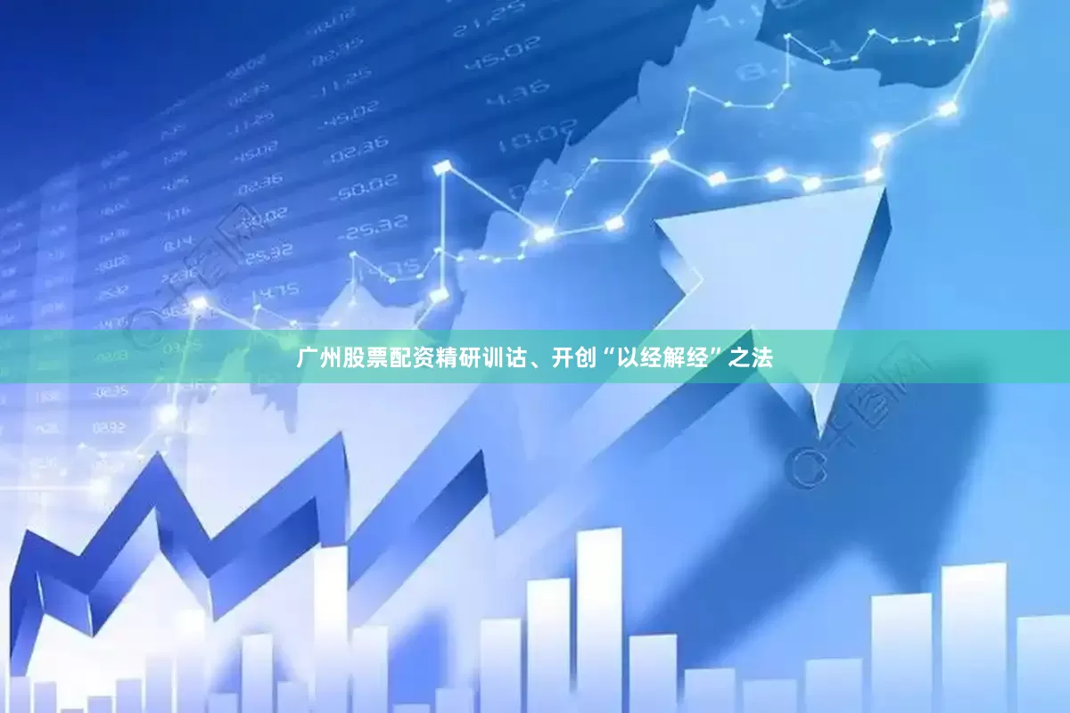广州股票配资精研训诂、开创“以经解经”之法