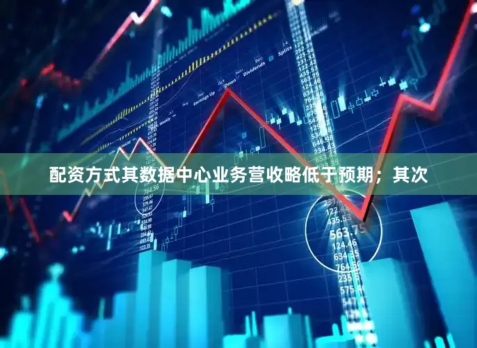 配资方式其数据中心业务营收略低于预期；其次