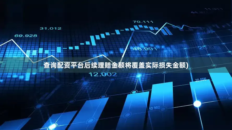 查询配资平台后续理赔金额将覆盖实际损失金额)