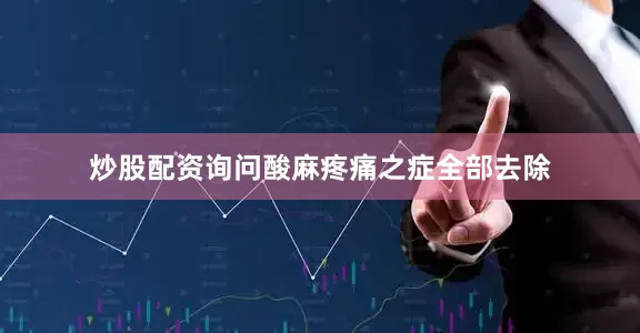 炒股配资询问酸麻疼痛之症全部去除